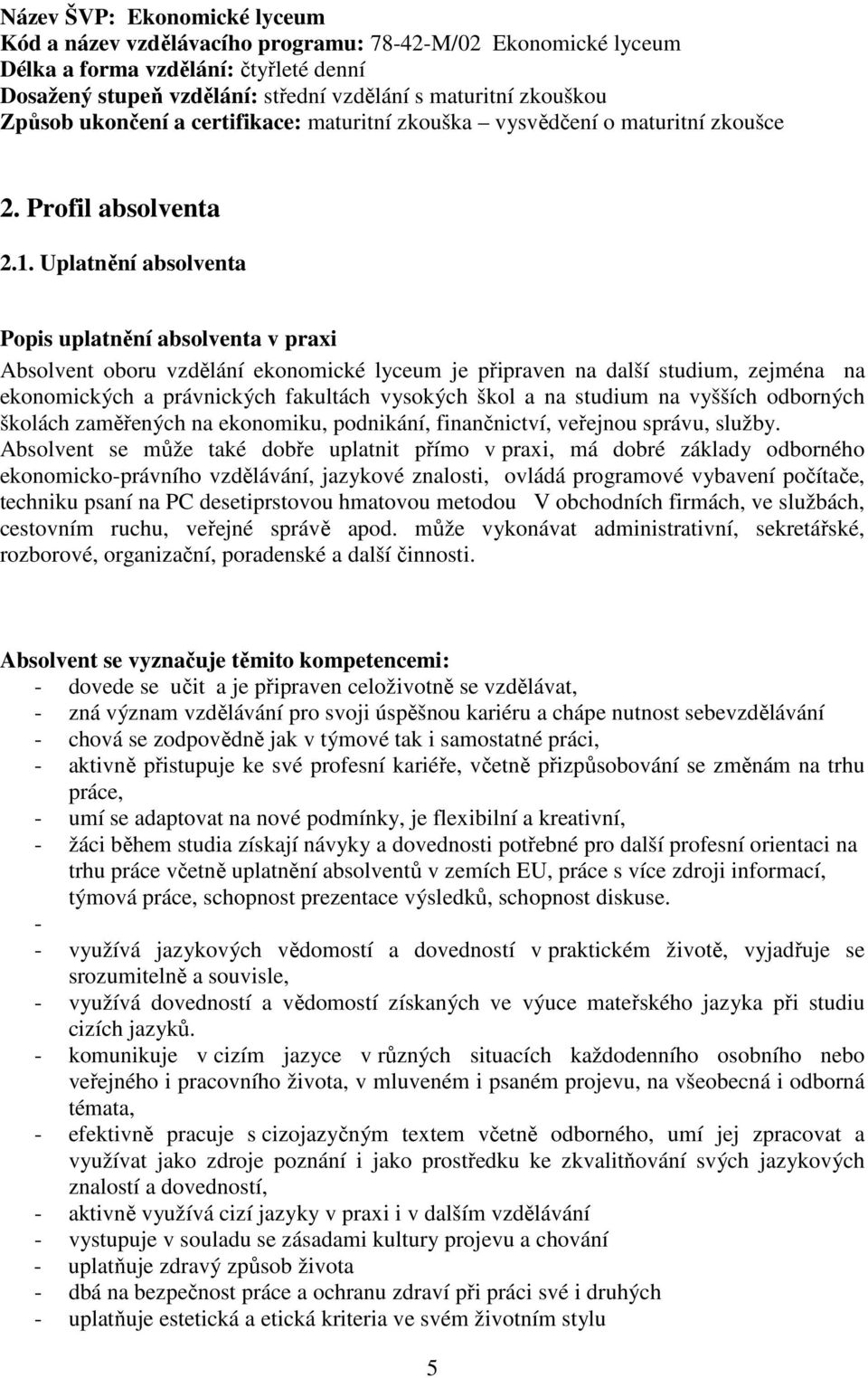 Uplatnění absolventa Popis uplatnění absolventa v praxi Absolvent oboru vzdělání ekonomické lyceum je připraven na další studium, zejména na ekonomických a právnických fakultách vysokých škol a na