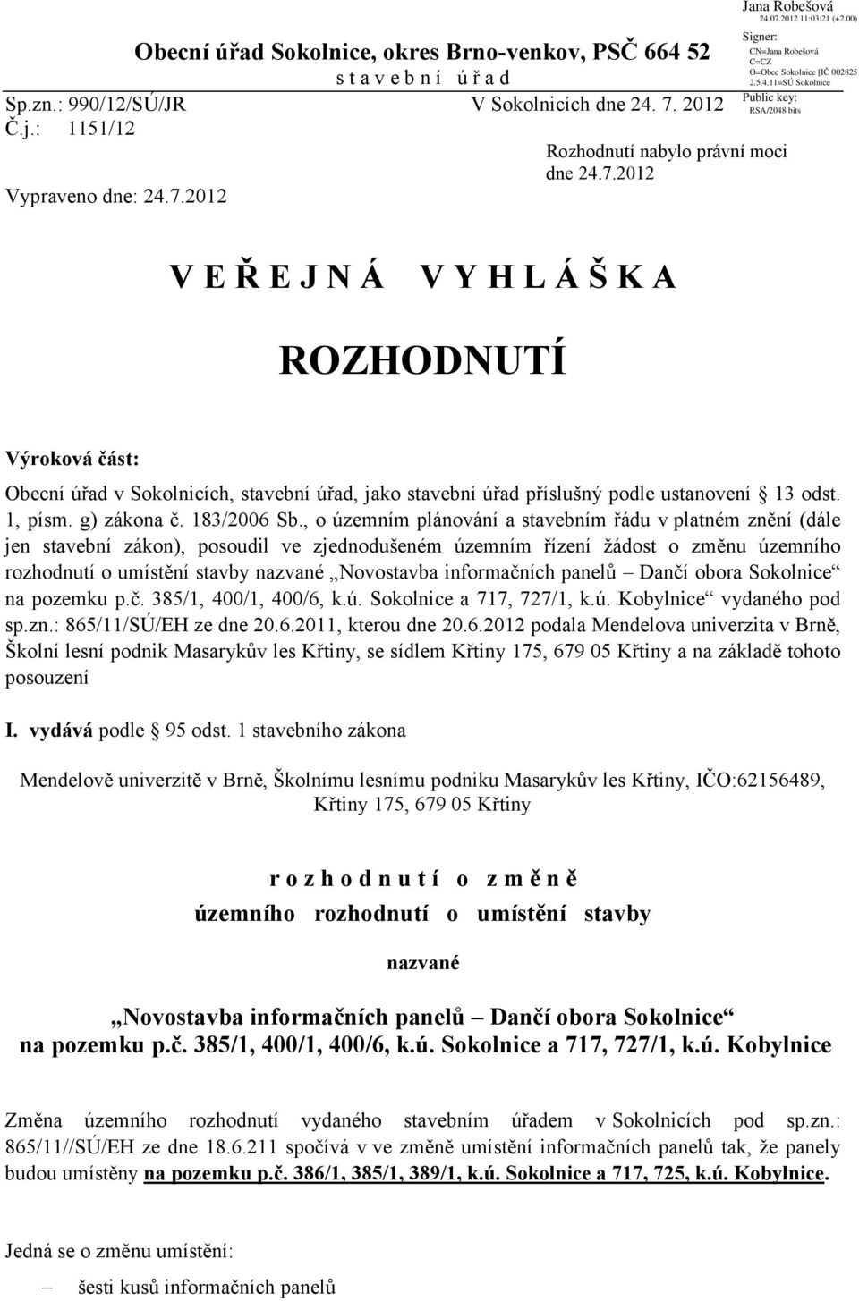 , o územním plánování a stavebním řádu v platném znění (dále jen stavební zákon), posoudil ve zjednodušeném územním řízení žádost o změnu územního rozhodnutí o umístění stavby nazvané Novostavba