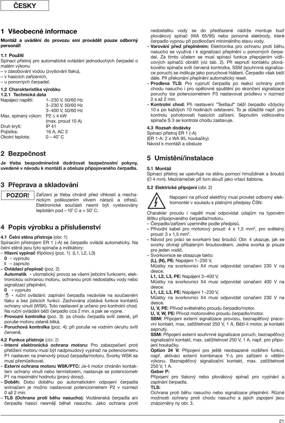 proud 10 A) Druh krytí: IP 41 Pojistka: 16 A, AC 3 Okolní teplota: 0 40 C 2 Bezpečnost Je třeba bezpodmínečně dodržovat bezpečnostní pokyny, uvedené v návodu k montáži a obsluze připojovaného