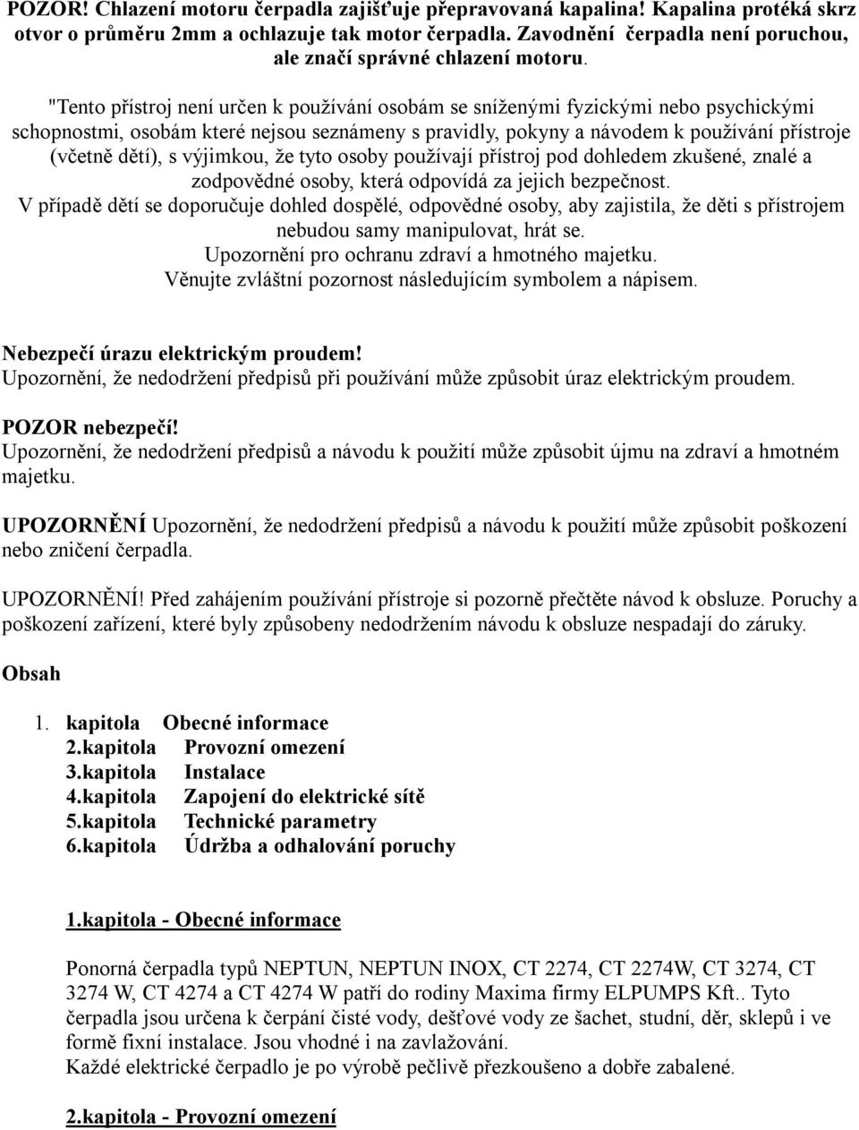 "Tento přístroj není určen k používání osobám se sníženými fyzickými nebo psychickými schopnostmi, osobám které nejsou seznámeny s pravidly, pokyny a návodem k používání přístroje (včetně dětí), s