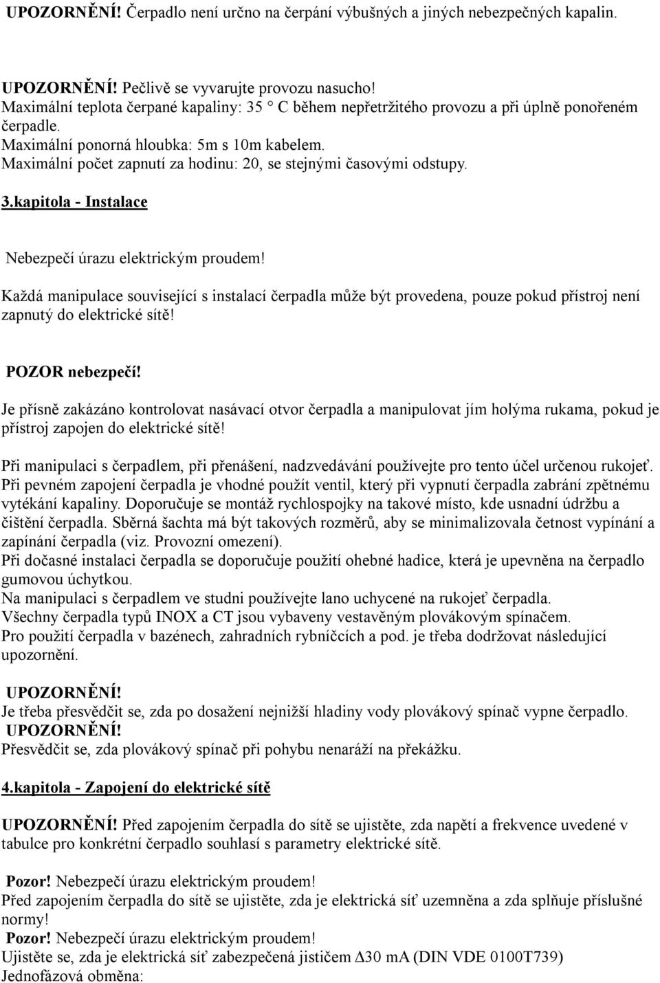 Maximální počet zapnutí za hodinu: 20, se stejnými časovými odstupy. 3.kapitola - Instalace Nebezpečí úrazu elektrickým proudem!
