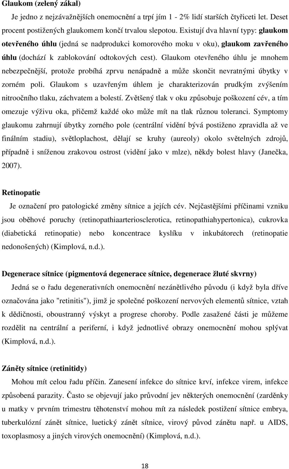 Glaukom otevřeného úhlu je mnohem nebezpečnější, protože probíhá zprvu nenápadně a může skončit nevratnými úbytky v zorném poli.