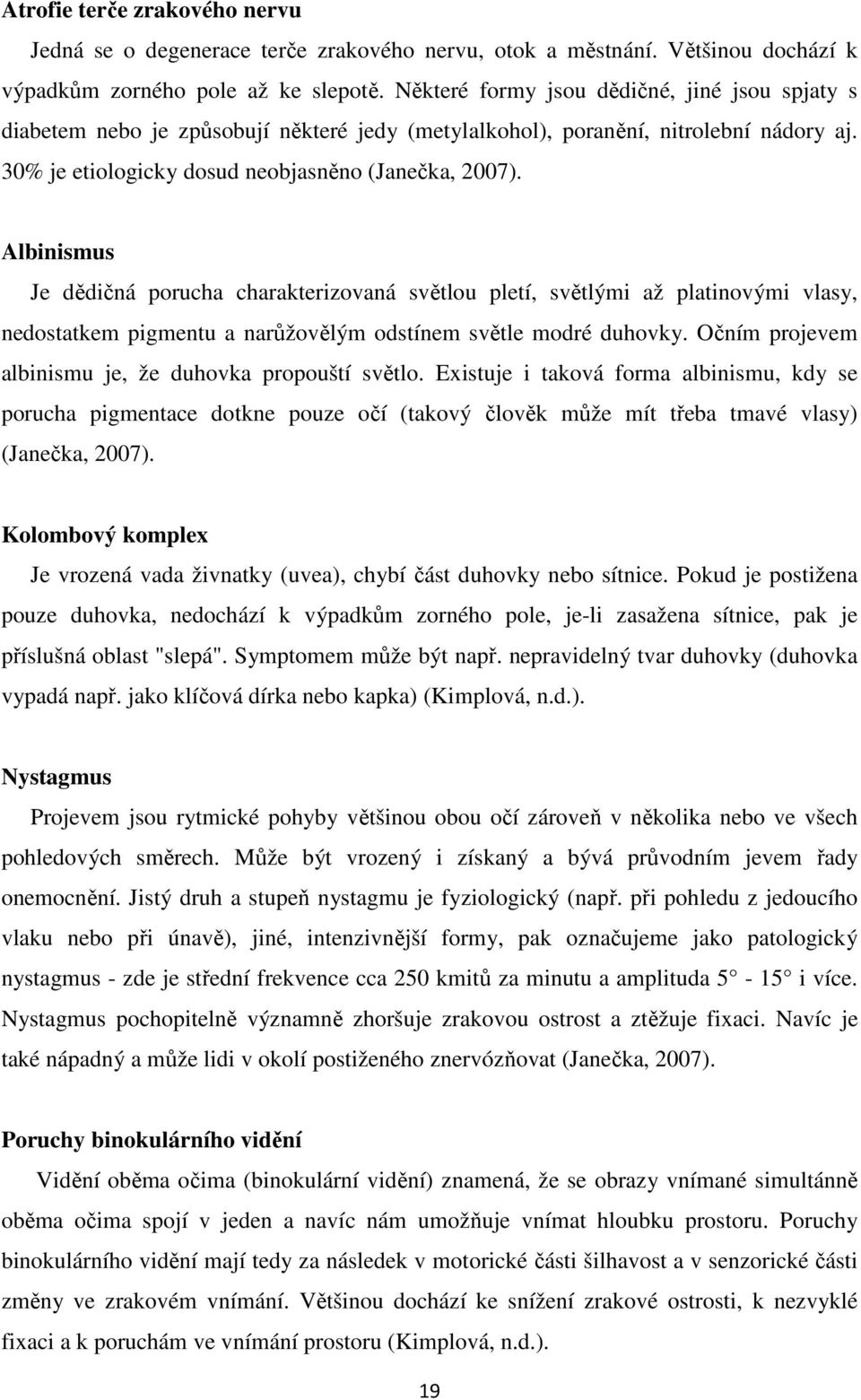 Albinismus Je dědičná porucha charakterizovaná světlou pletí, světlými až platinovými vlasy, nedostatkem pigmentu a narůžovělým odstínem světle modré duhovky.