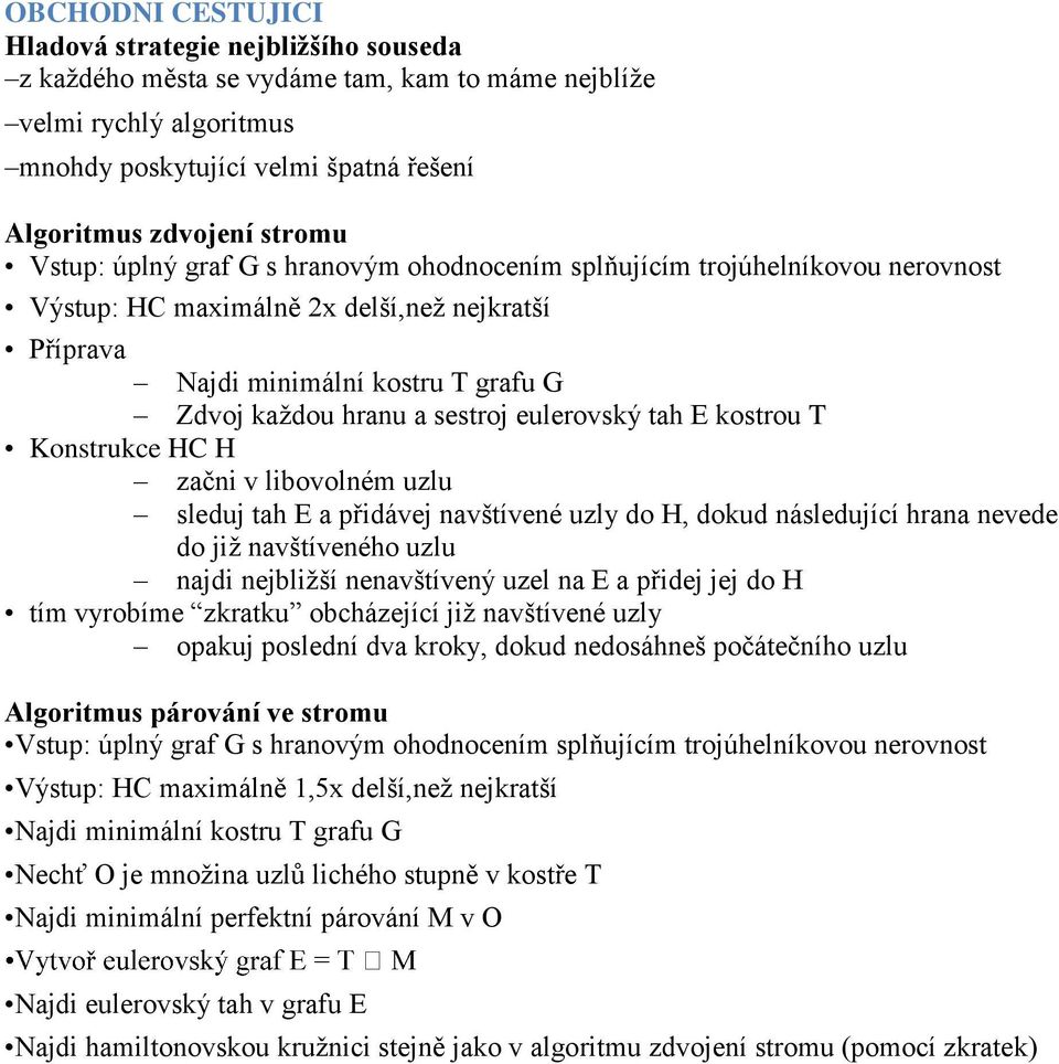 eulerovský tah E kostrou T Konstrukce HC H začni v libovolném uzlu sleduj tah E a přidávej navštívené uzly do H, dokud následující hrana nevede do již navštíveného uzlu najdi nejbližší nenavštívený