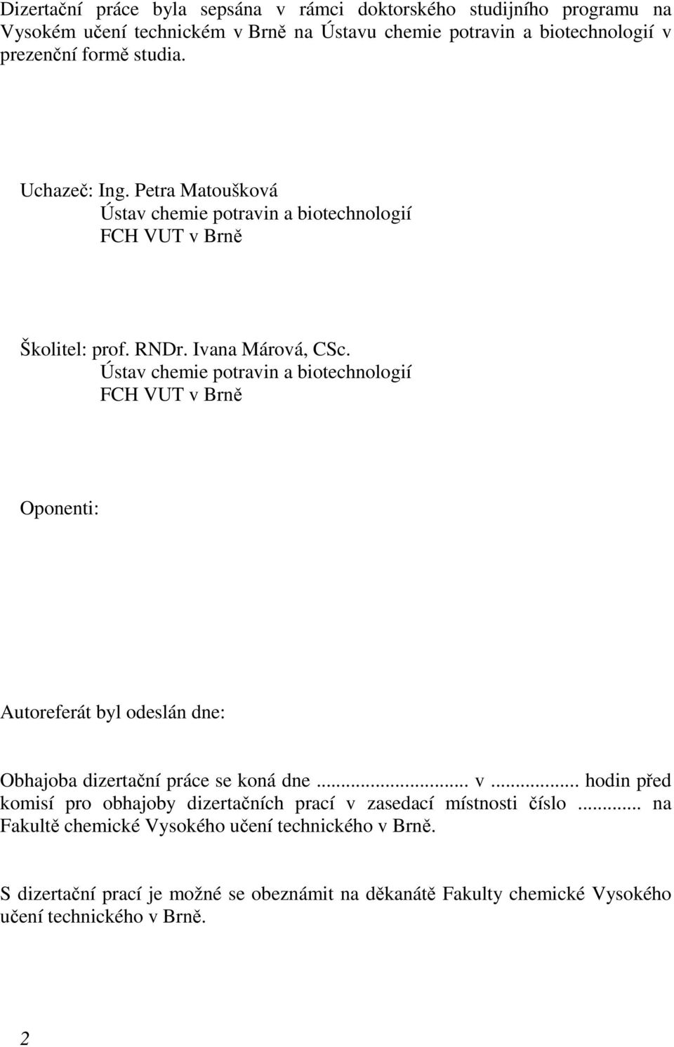 Ústav chemie potravin a biotechnologií FCH VUT v Brně Oponenti: Autoreferát byl odeslán dne: Obhajoba dizertační práce se koná dne... v... hodin před komisí pro obhajoby dizertačních prací v zasedací místnosti číslo.