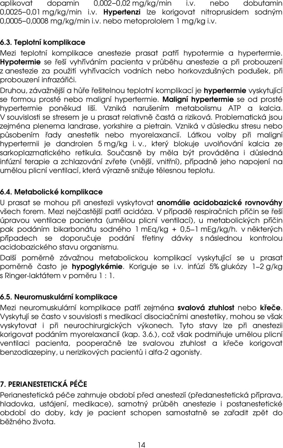 Hypotermie se řeší vyhříváním pacienta v průběhu anestezie a při probouzení z anestezie za použití vyhřívacích vodních nebo horkovzdušných podušek, při probouzení infrazářiči.