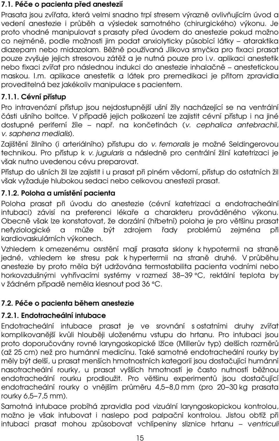 Běžně používaná Jílkova smyčka pro fixaci prasat pouze zvyšuje jejich stresovou zátěž a je nutná pouze pro i.v. aplikaci anestetik nebo fixaci zvířat pro následnou indukci do anestezie inhalačně anestetickou maskou.