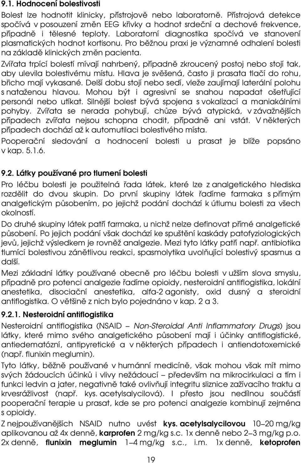 Pro běžnou praxi je významné odhalení bolesti na základě klinických změn pacienta. Zvířata trpící bolestí mívají nahrbený, případně zkroucený postoj nebo stojí tak, aby ulevila bolestivému místu.