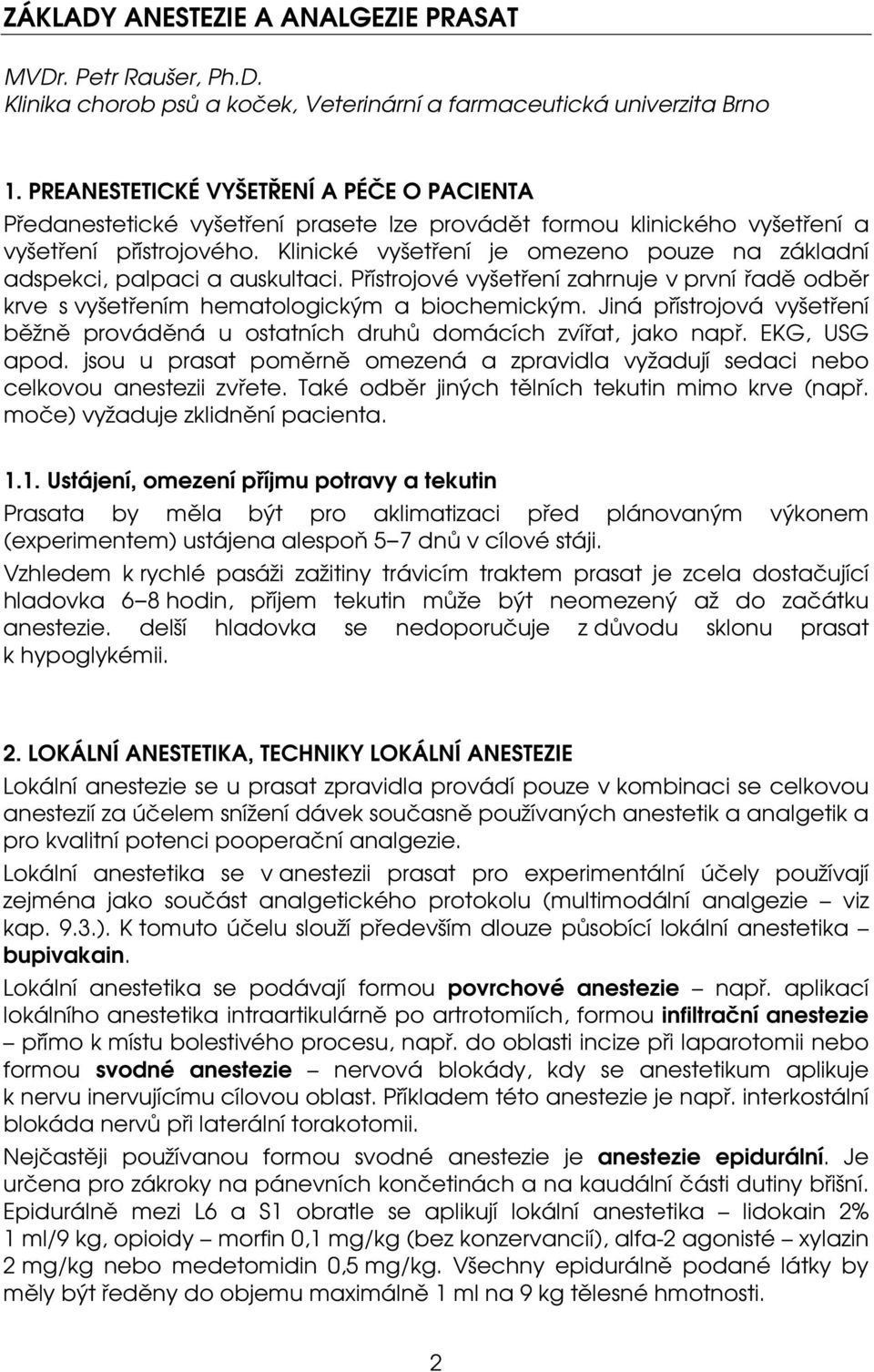 Klinické vyšetření je omezeno pouze na základní adspekci, palpaci a auskultaci. Přístrojové vyšetření zahrnuje v první řadě odběr krve s vyšetřením hematologickým a biochemickým.