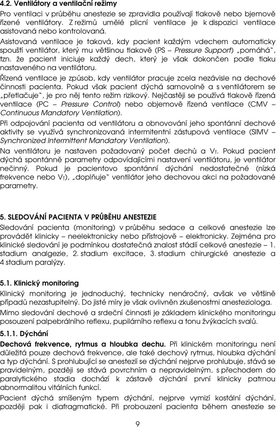 Asistovaná ventilace je taková, kdy pacient každým vdechem automaticky spouští ventilátor, který mu většinou tlakově (PS Pressure Support) pomáhá, tzn.