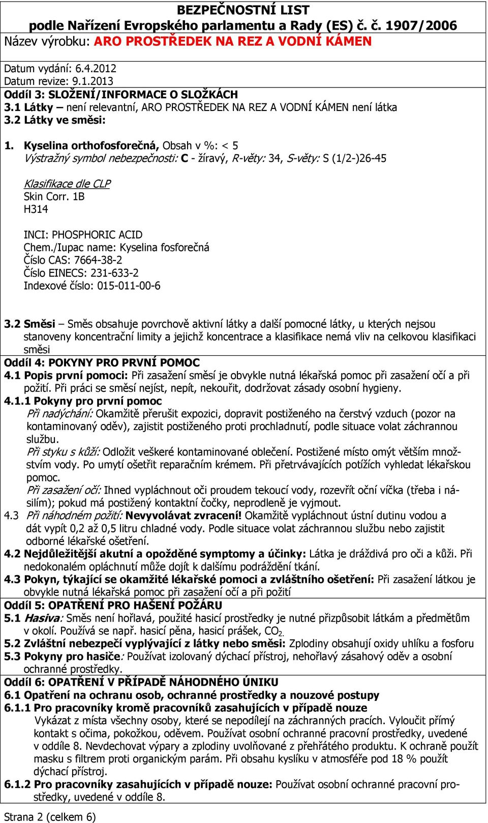 /Iupac name: Kyselina fosforečná Číslo CAS: 7664-38-2 Číslo EINECS: 231-633-2 Indexové číslo: 015-011-00-6 3.