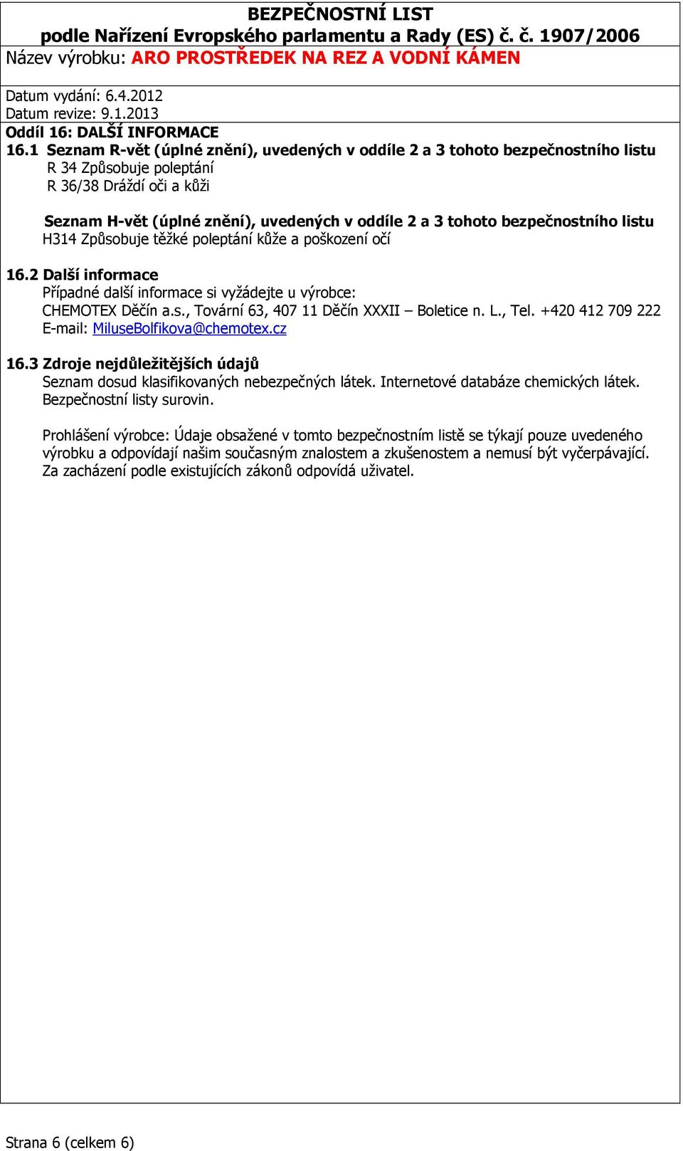 bezpečnostního listu H314 Způsobuje těžké poleptání kůže a poškození očí 16.2 Další informace Případné další informace si vyžádejte u výrobce: CHEMOTEX Děčín a.s., Tovární 63, 407 11 Děčín XXXII Boletice n.