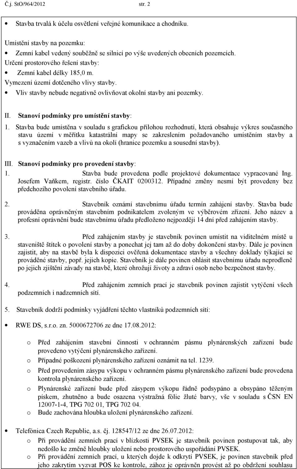 Stavba bude umístěna v suladu s graficku přílhu rzhdnutí, která bsahuje výkres sučasnéh stavu území v měřítku katastrální mapy se zakreslením pžadvanéh umístěním stavby a s vyznačením vazeb a vlivů