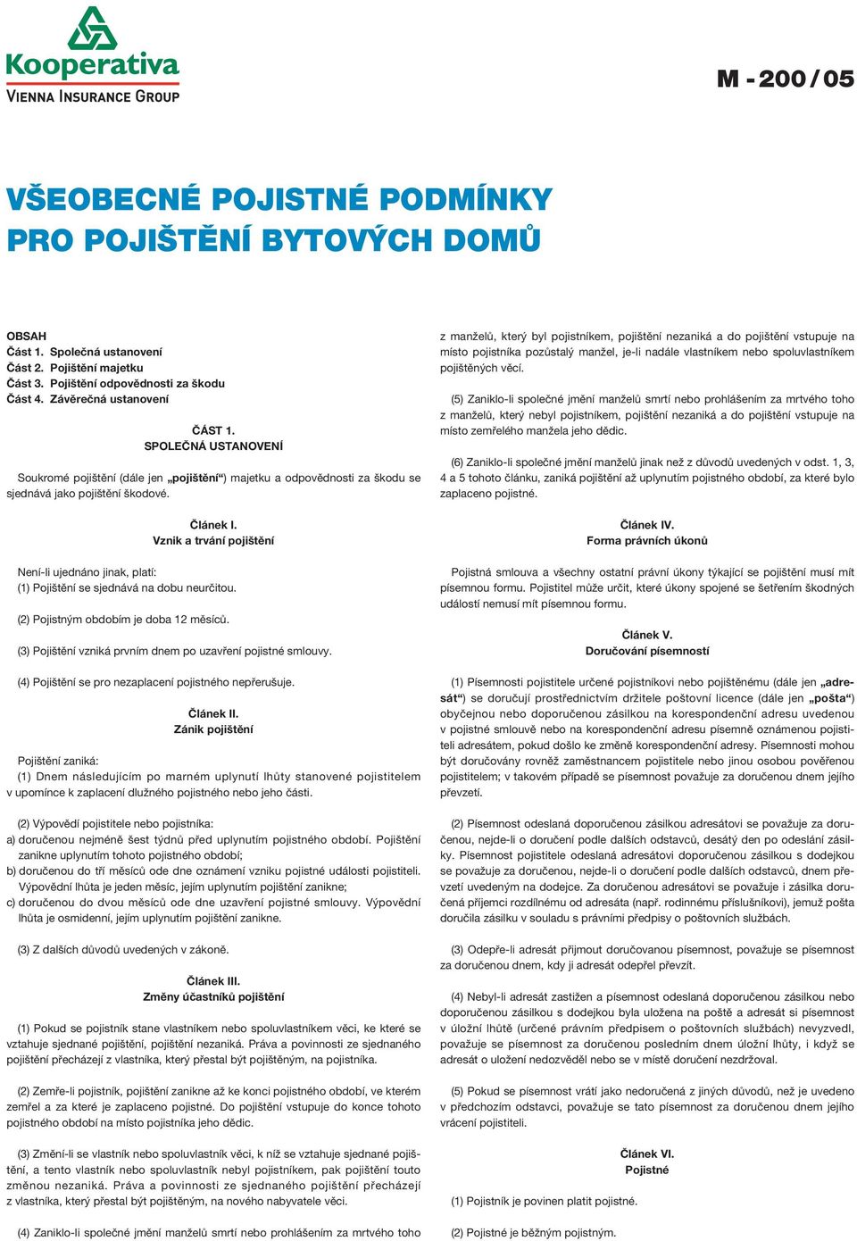 Vznik a trvání pojištění Není-li ujednáno jinak, platí: (1) Pojištění se sjednává na dobu neurčitou. (2) Pojistným obdobím je doba 12 měsíců.