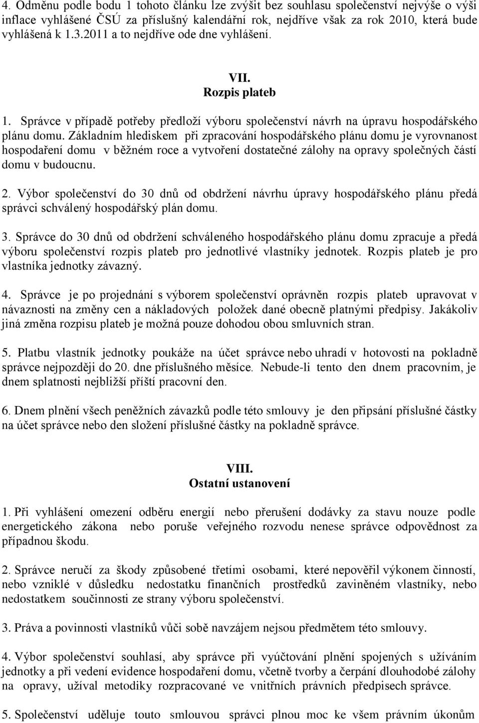 Základním hlediskem při zpracování hospodářského plánu domu je vyrovnanost hospodaření domu v běžném roce a vytvoření dostatečné zálohy na opravy společných částí domu v budoucnu. 2.