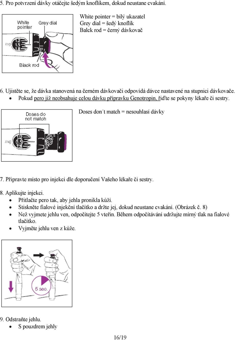 Doses don t match = nesouhlasí dávky 7. Připravte místo pro injekci dle doporučení Vašeho lékaře či sestry. 8. Aplikujte injekci. Přitlačte pero tak, aby jehla pronikla kůží.