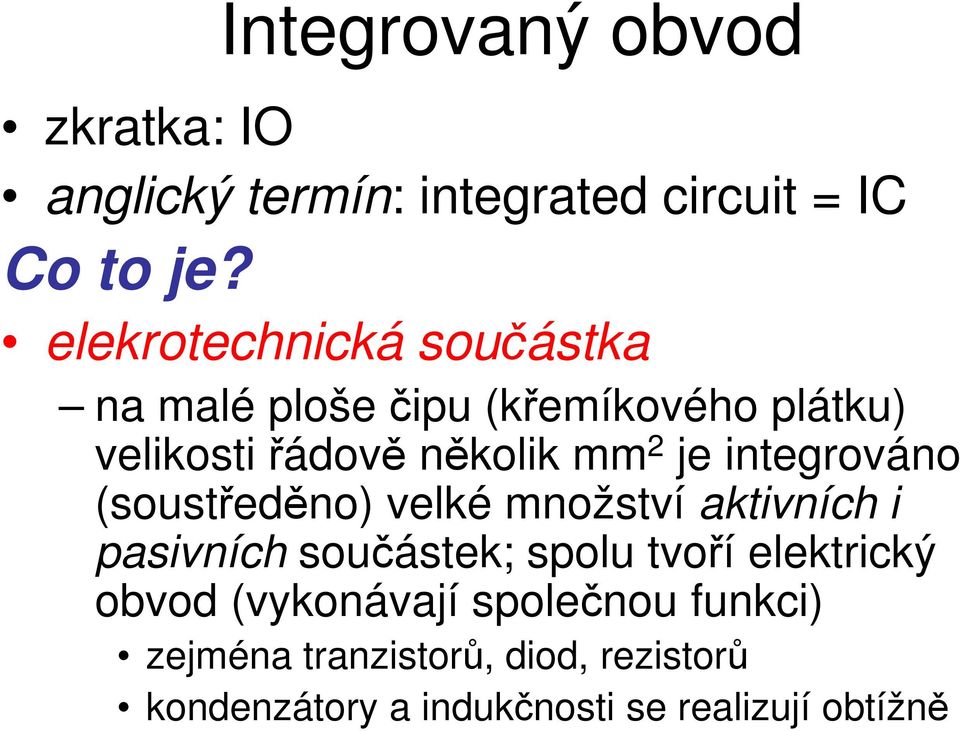 integrováno (soustředěno) velké množství aktivních i pasivních součástek; spolu tvoří elektrický