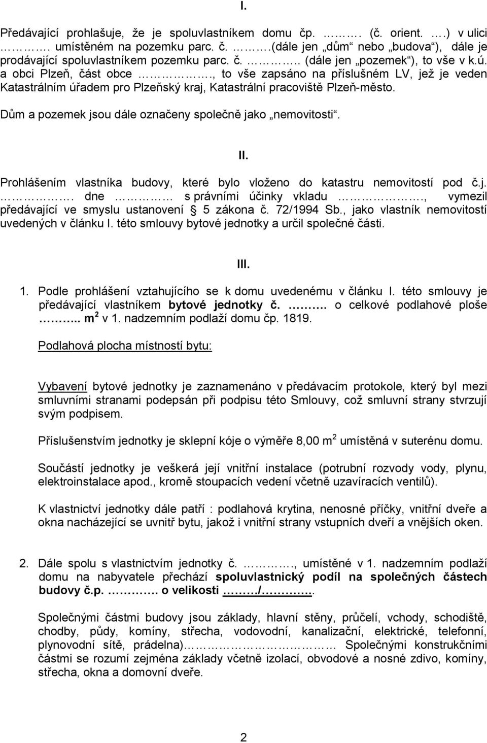 Dům a pozemek jsou dále označeny společně jako nemovitosti. II. Prohlášením vlastníka budovy, které bylo vloženo do katastru nemovitostí pod č.j.. dne s právními účinky vkladu.