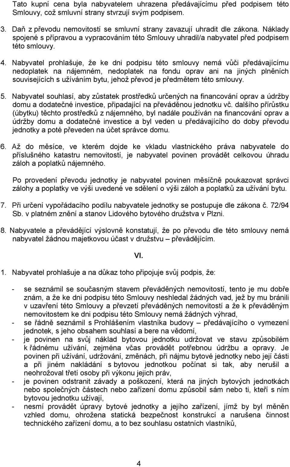 Nabyvatel prohlašuje, že ke dni podpisu této smlouvy nemá vůči předávajícímu nedoplatek na nájemném, nedoplatek na fondu oprav ani na jiných plněních souvisejících s užíváním bytu, jehož převod je