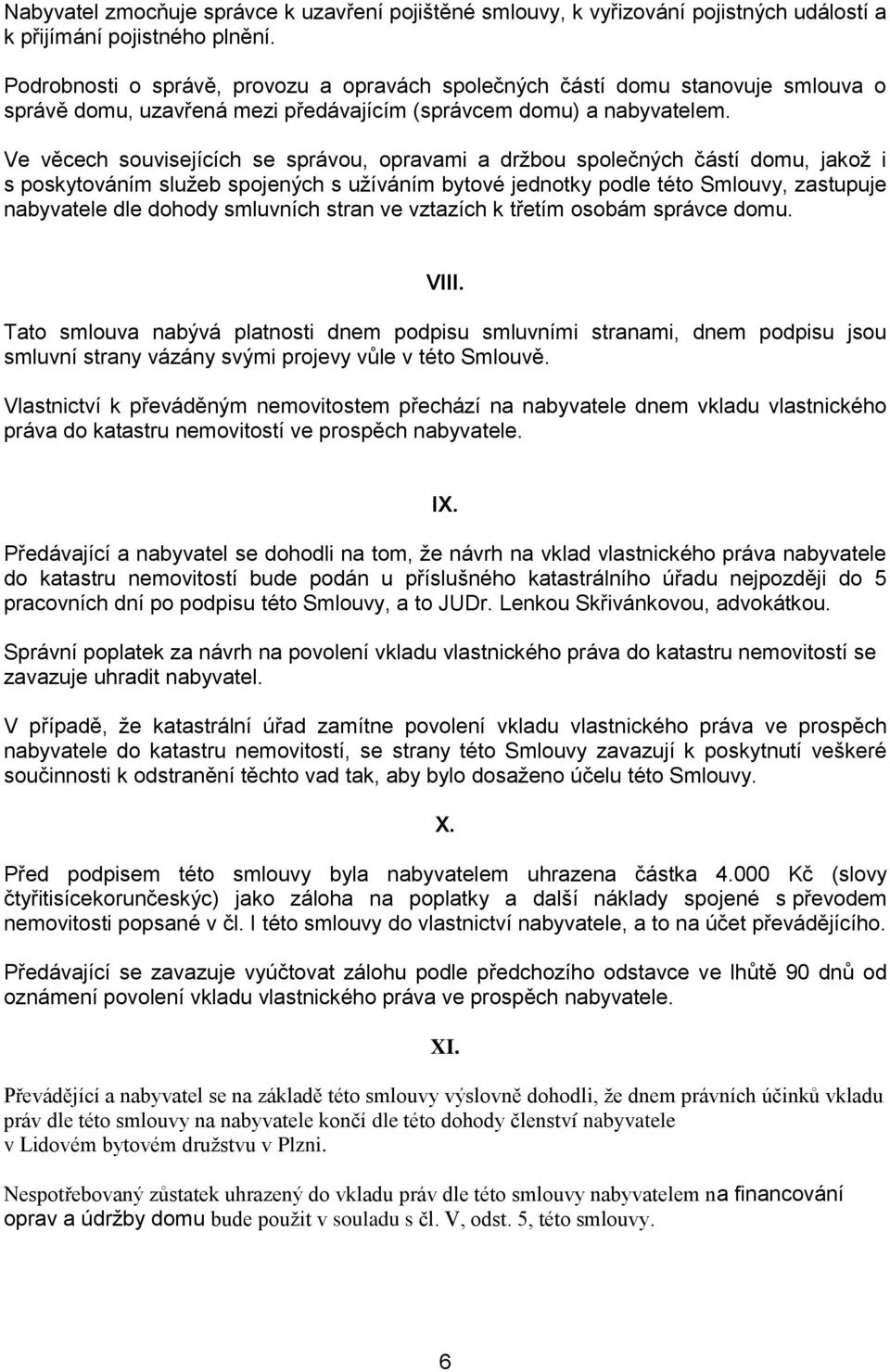 Ve věcech souvisejících se správou, opravami a držbou společných částí domu, jakož i s poskytováním služeb spojených s užíváním bytové jednotky podle této Smlouvy, zastupuje nabyvatele dle dohody