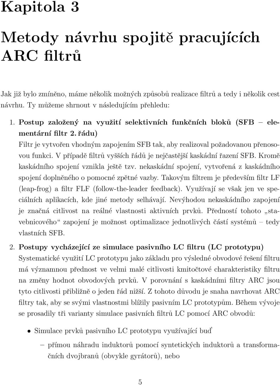 V případě filtrů vyšších řádů je nejčastější kaskádní řazení SFB. Kromě kaskádního spojení vznikla ještě tzv. nekaskádní spojení, vytvořená z kaskádního spojení doplněného o pomocné zpětné vazby.