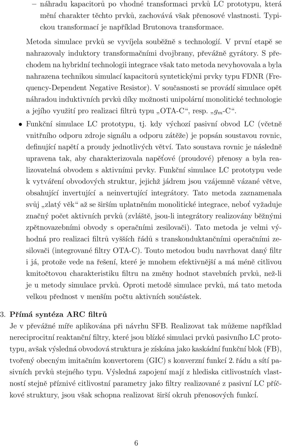 S přechodem na hybridní technologii integrace však tato metoda nevyhovovala a byla nahrazena technikou simulací kapacitorů syntetickými prvky typu FDNR (Frequency-Dependent Negative Resistor).