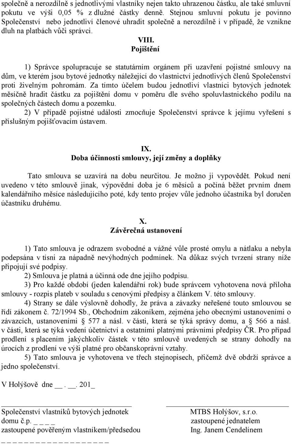Pojištění 1) Správce spolupracuje se statutárním orgánem při uzavření pojistné smlouvy na dům, ve kterém jsou bytové jednotky náležející do vlastnictví jednotlivých členů Společenství proti živelným