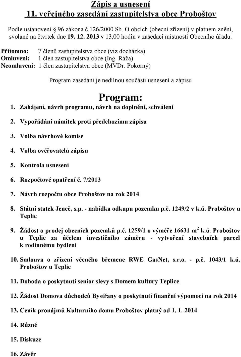 Ráža) Neomluveni: 1 člen zastupitelstva obce (MVDr. Pokorný) Program zasedání je nedílnou součástí usnesení a zápisu Program: 1. Zahájení, návrh programu, návrh na doplnění, schválení 2.