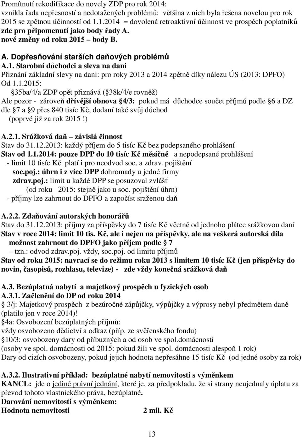 1.2015: 35ba/4/a ZDP opět přiznává ( 38k/4/e rovněž) Ale pozor - zároveň dřívější obnova 4/3: pokud má důchodce součet příjmů podle 6 a DZ dle 7 a 9 přes 840 tisíc Kč, dodaní také svůj důchod (poprvé