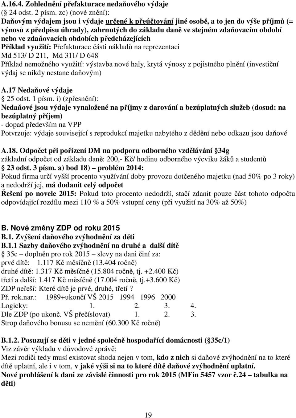 zdaňovacích obdobích předcházejících Příklad využití: Přefakturace části nákladů na reprezentaci Md 513/ D 211, Md 311/ D 648 Příklad nemožného využití: výstavba nové haly, krytá výnosy z pojistného