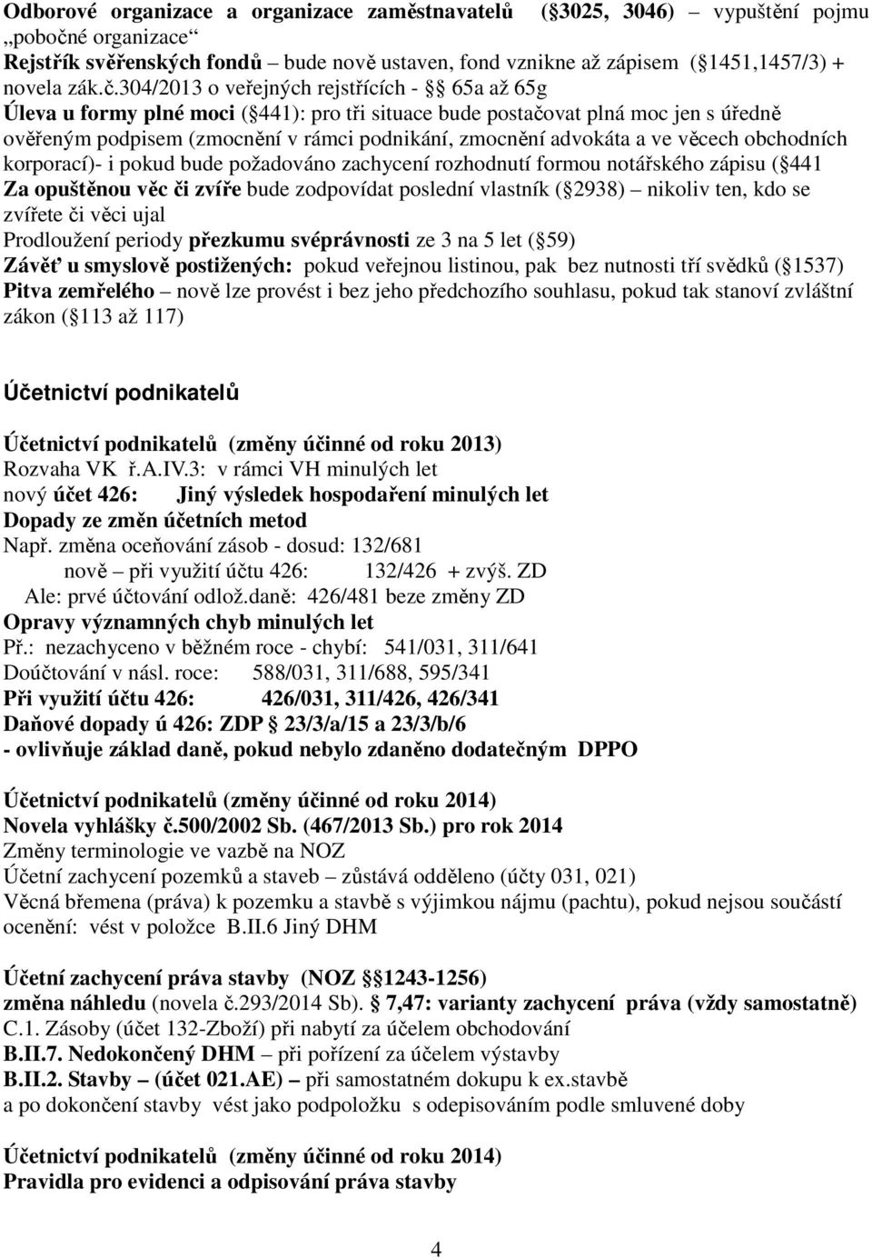 304/2013 o veřejných rejstřících - 65a až 65g Úleva u formy plné moci ( 441): pro tři situace bude postačovat plná moc jen s úředně ověřeným podpisem (zmocnění v rámci podnikání, zmocnění advokáta a