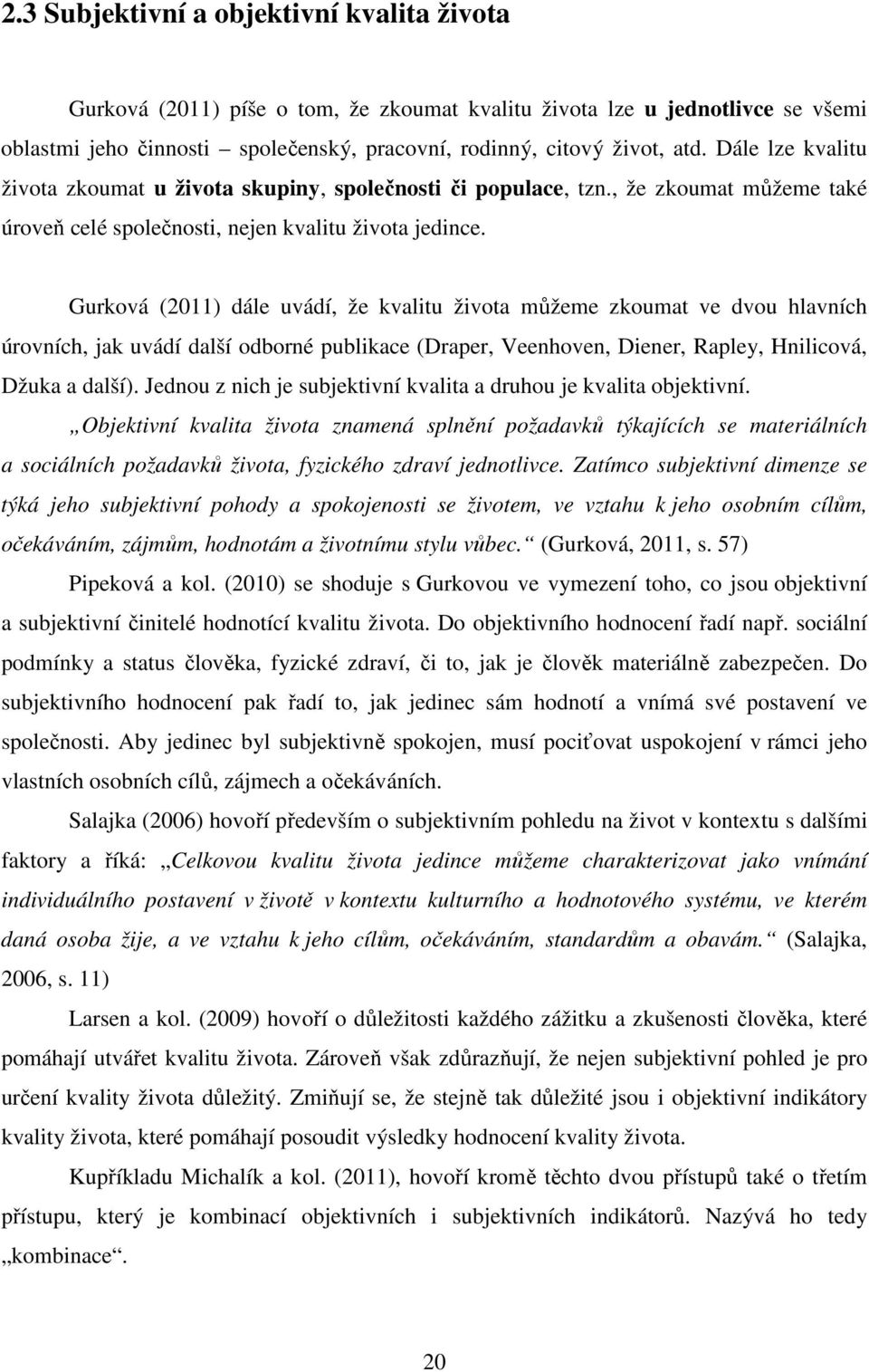 Gurková (2011) dále uvádí, že kvalitu života můžeme zkoumat ve dvou hlavních úrovních, jak uvádí další odborné publikace (Draper, Veenhoven, Diener, Rapley, Hnilicová, Džuka a další).