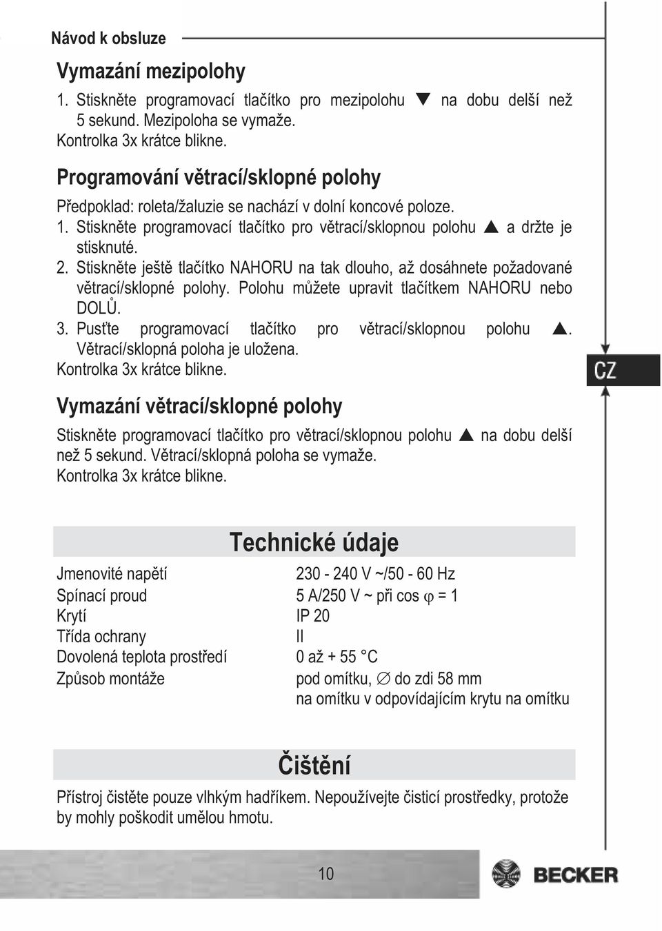 Stisknte ješt tlaítko NAHORU na tak dlouho, až dosáhnete požadované vtrací/sklopné polohy. Polohu mžete upravit tlaítkem NAHORU nebo DOL. 3. Puste programovací tlaítko pro vtrací/sklopnou polohu.