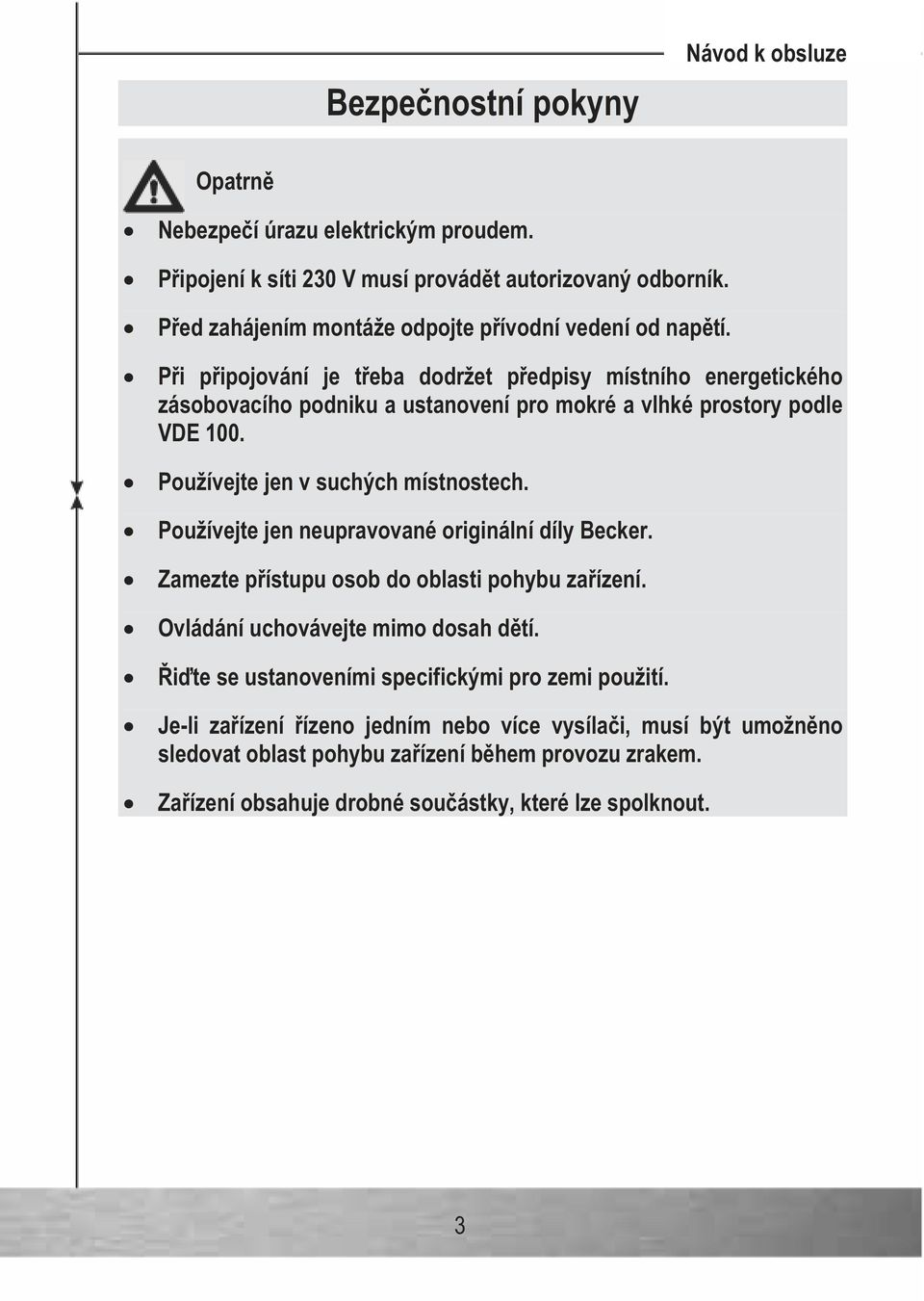 Pi pipojování je teba dodržet pedpisy místního energetického zásobovacího podniku a ustanovení pro mokré a vlhké prostory podle VDE 100. Používejte jen v suchých místnostech.