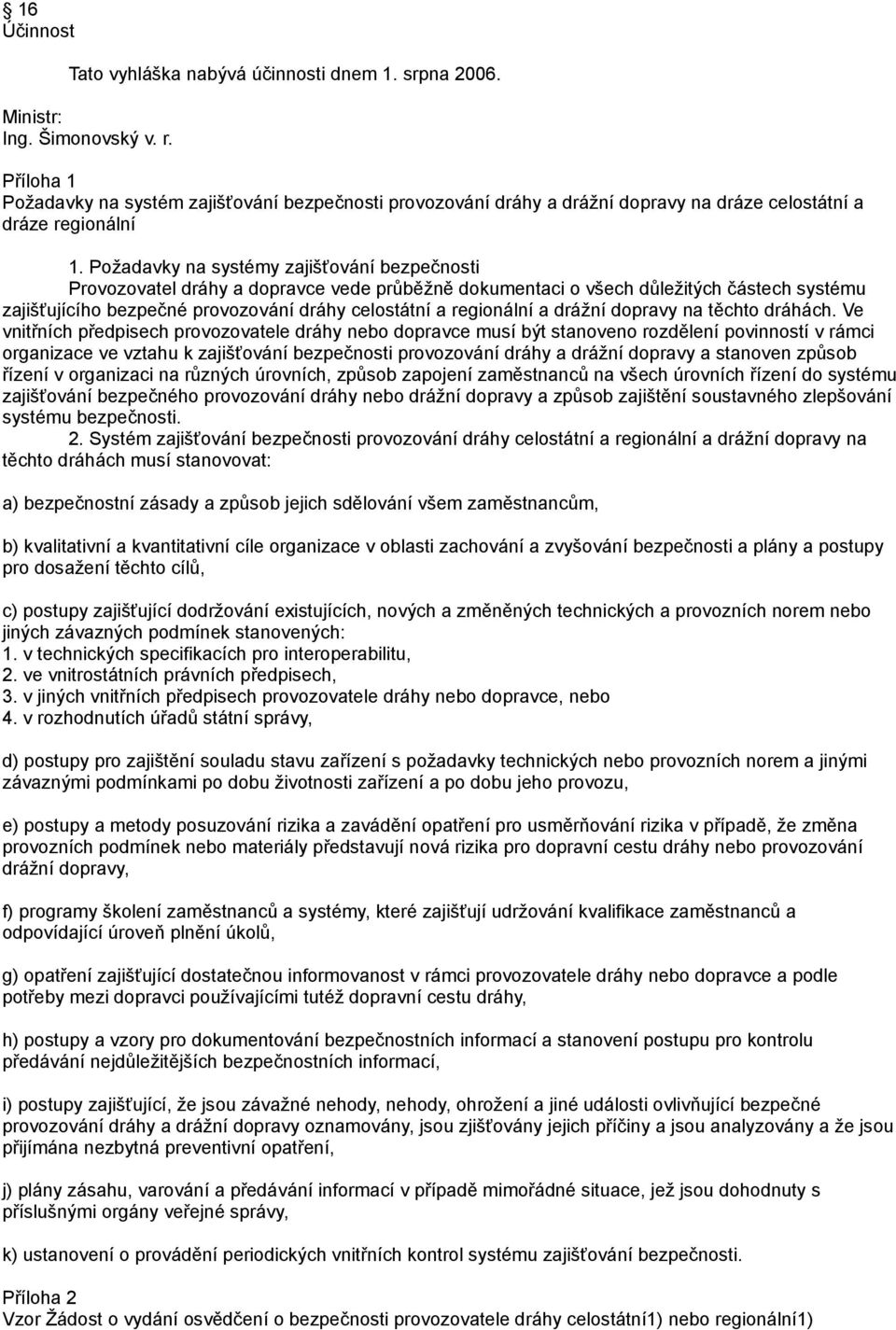 Požadavky na systémy zajišťování bezpečnosti Provozovatel dráhy a dopravce vede průběžně dokumentaci o všech důležitých částech systému zajišťujícího bezpečné provozování dráhy celostátní a