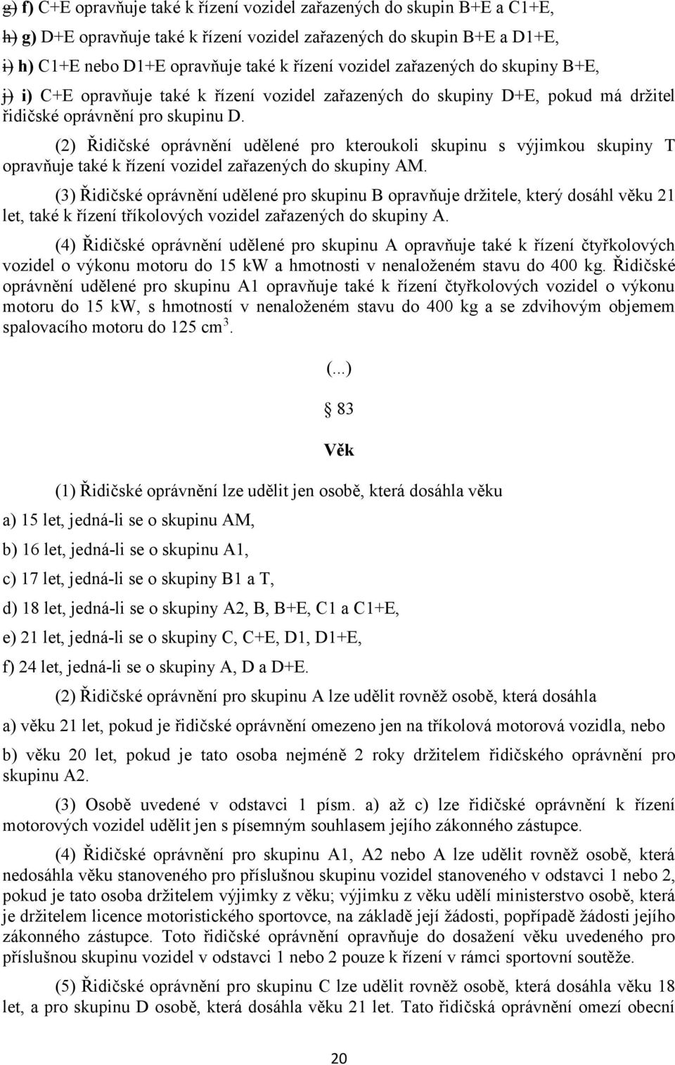 (2) Řidičské oprávnění udělené pro kteroukoli skupinu s výjimkou skupiny T opravňuje také k řízení vozidel zařazených do skupiny AM.