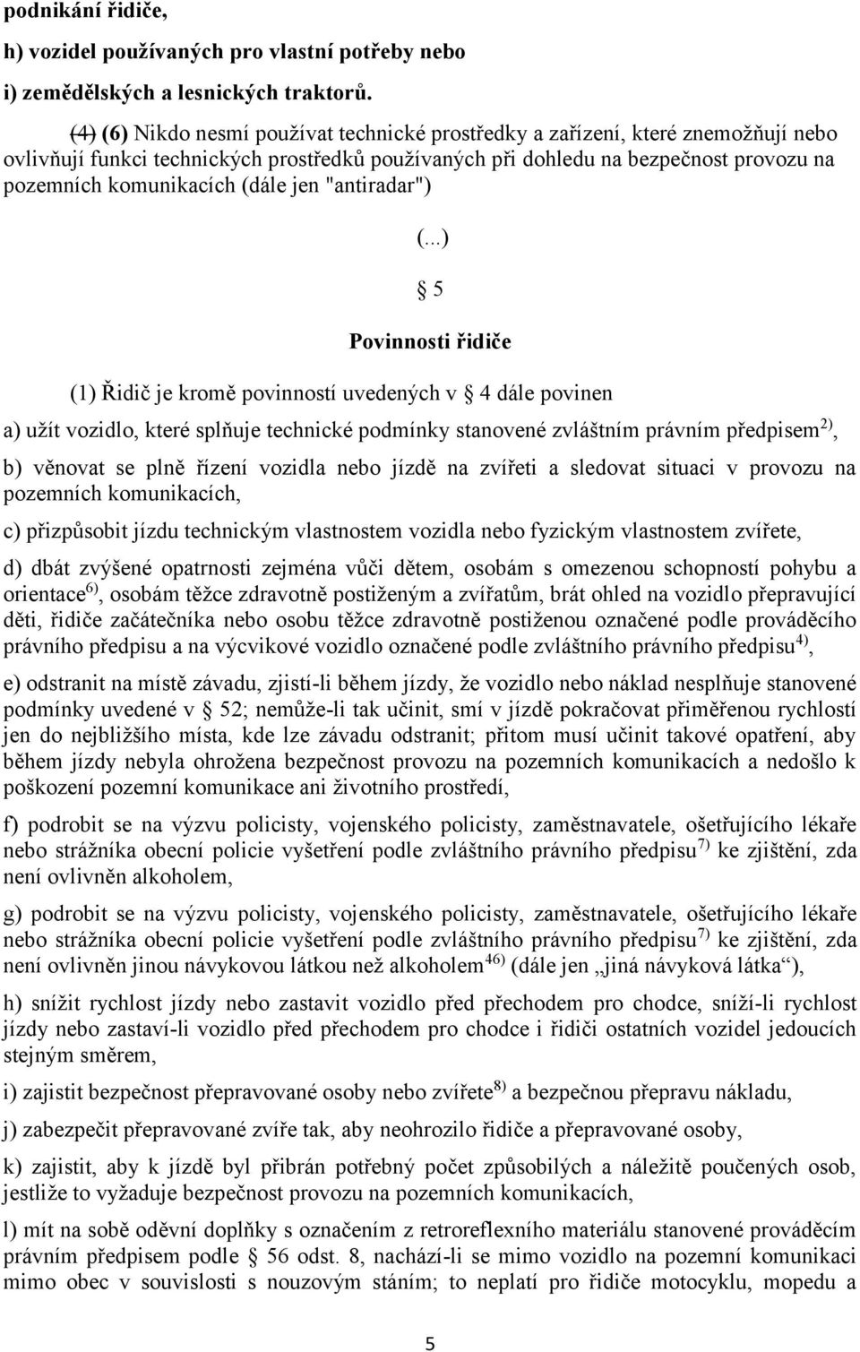 (dále jen "antiradar") 5 Povinnosti řidiče (1) Řidič je kromě povinností uvedených v 4 dále povinen a) užít vozidlo, které splňuje technické podmínky stanovené zvláštním právním předpisem 2), b)