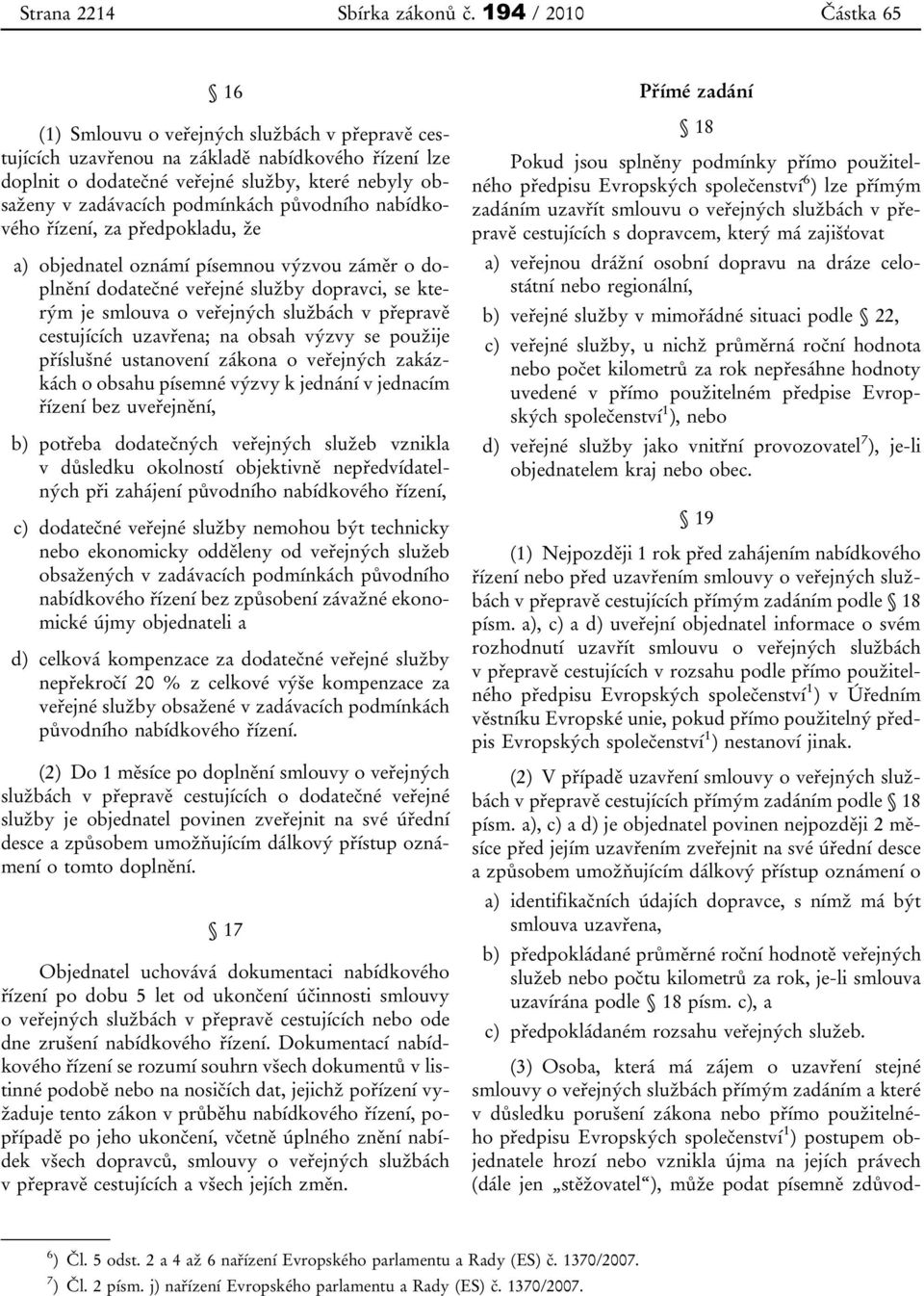 původního nabídkového řízení, za předpokladu, že a) objednatel oznámí písemnou výzvou záměr o doplnění dodatečné veřejné služby dopravci, se kterým je smlouva o veřejných službách v přepravě