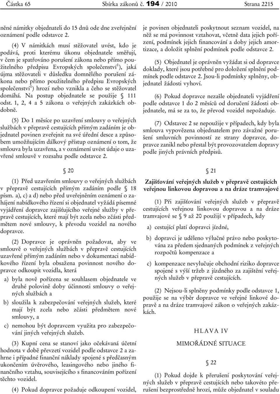 újma stěžovateli v důsledku domnělého porušení zákona nebo přímo použitelného předpisu Evropských společenství 1 ) hrozí nebo vznikla a čeho se stěžovatel domáhá.