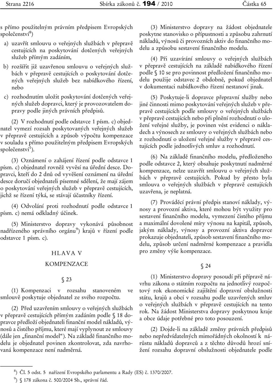 b) rozšířit již uzavřenou smlouvu o veřejných službách v přepravě cestujících o poskytování dotčených veřejných služeb bez nabídkového řízení, nebo c) rozhodnutím uložit poskytování dotčených