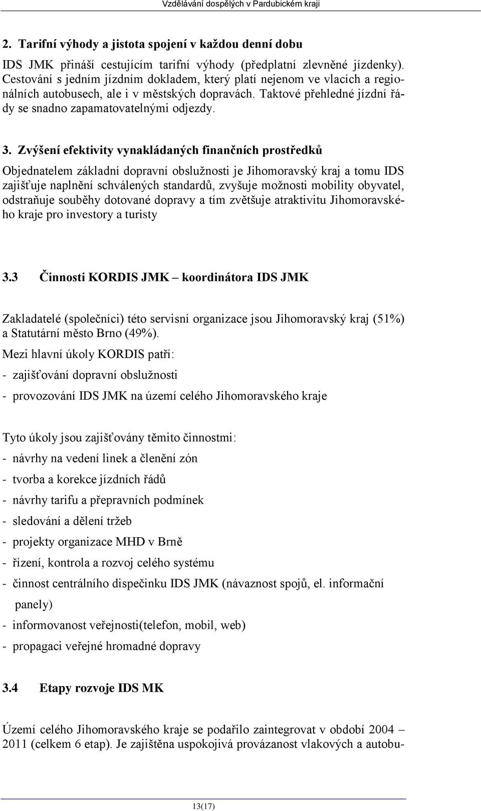 Zvýšení efektivity vynakládaných finančních prostředků Objednatelem základní dopravní obslužnosti je Jihomoravský kraj a tomu IDS zajišťuje naplnění schválených standardů, zvyšuje možnosti mobility