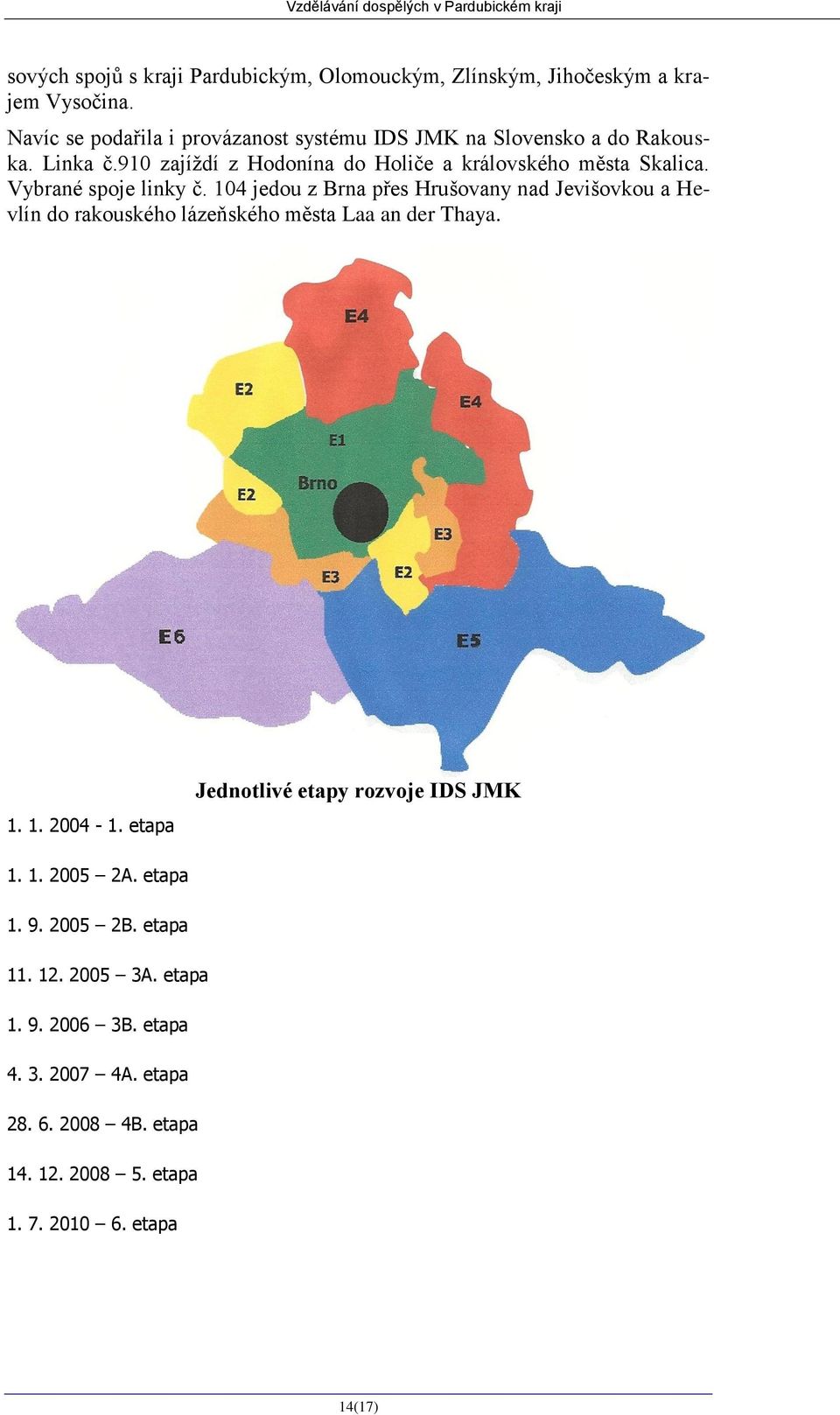 Vybrané spoje linky č. 104 jedou z Brna přes Hrušovany nad Jevišovkou a Hevlín do rakouského lázeňského města Laa an der Thaya. 1. 1. 2004-1.