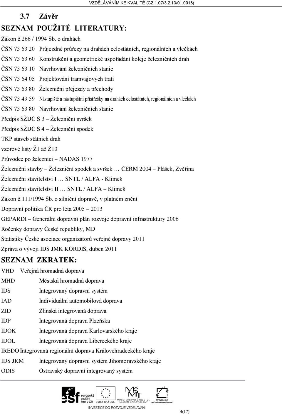 železničních stanic ČSN 73 64 05 Projektování tramvajových tratí ČSN 73 63 80 Železniční přejezdy a přechody ČSN 73 49 59 Nástupiště a nástupištní přístřešky na drahách celostátních, regionálních a