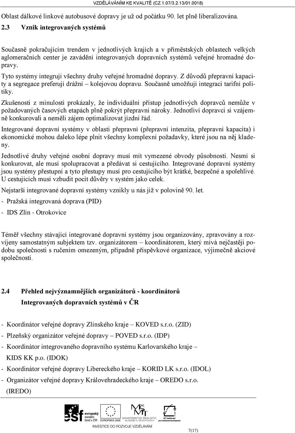 hromadné dopravy. Tyto systémy integrují všechny druhy veřejné hromadné dopravy. Z důvodů přepravní kapacity a segregace preferují drážní kolejovou dopravu.