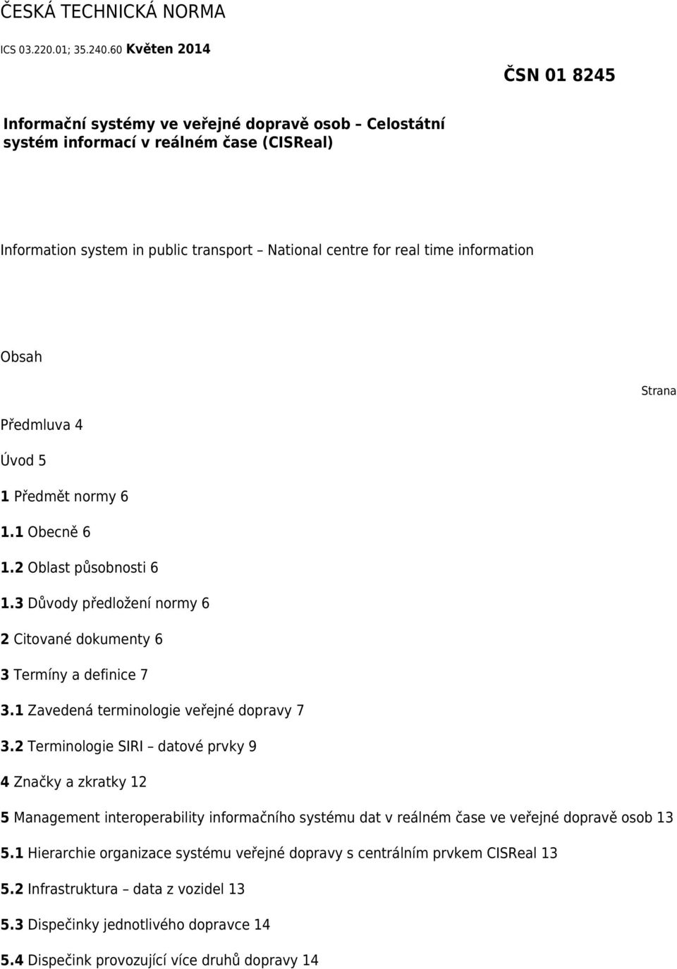 information Obsah Strana Předmluva 4 Úvod 5 1 Předmět normy 6 1.1 Obecně 6 1.2 Oblast působnosti 6 1.3 Důvody předložení normy 6 2 Citované dokumenty 6 3 Termíny a definice 7 3.