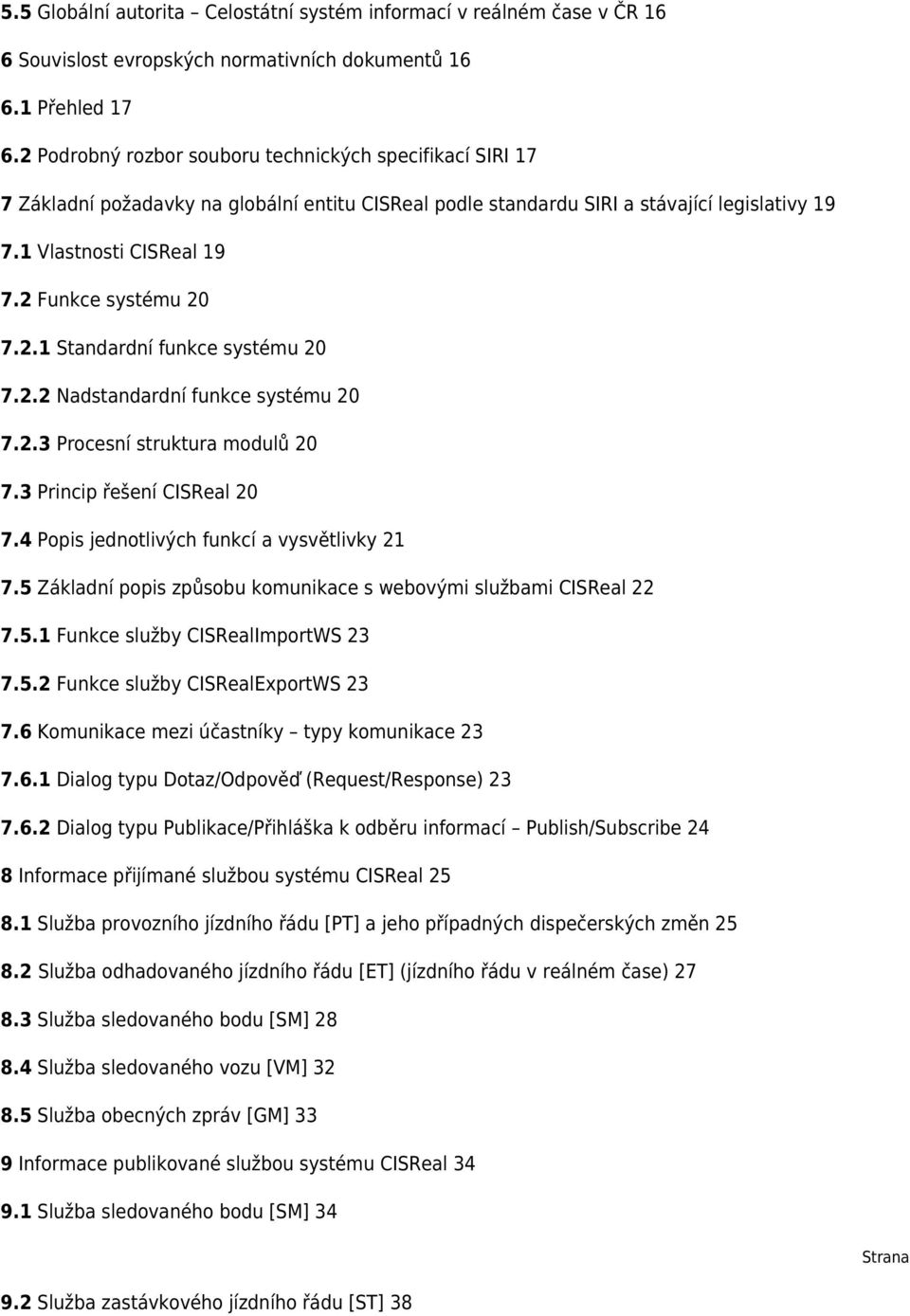 2 Funkce systému 20 7.2.1 Standardní funkce systému 20 7.2.2 Nadstandardní funkce systému 20 7.2.3 Procesní struktura modulů 20 7.3 Princip řešení CISReal 20 7.