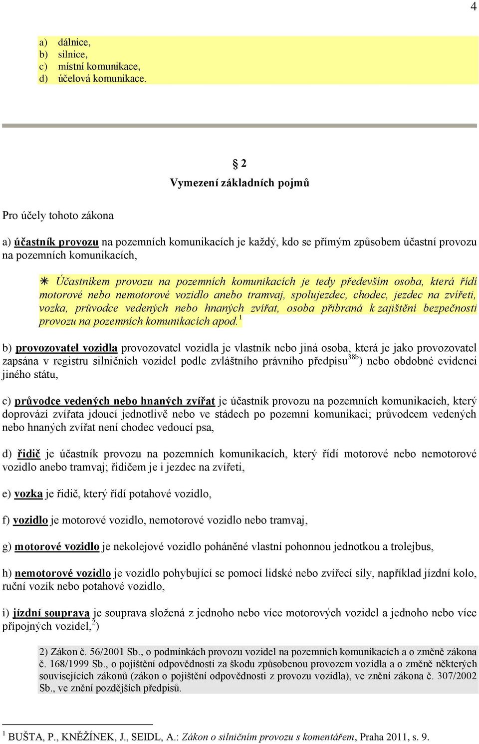 pozemních komunikacích je tedy především osoba, která řídí motorové nebo nemotorové vozidlo anebo tramvaj, spolujezdec, chodec, jezdec na zvířeti, vozka, průvodce vedených nebo hnaných zvířat, osoba