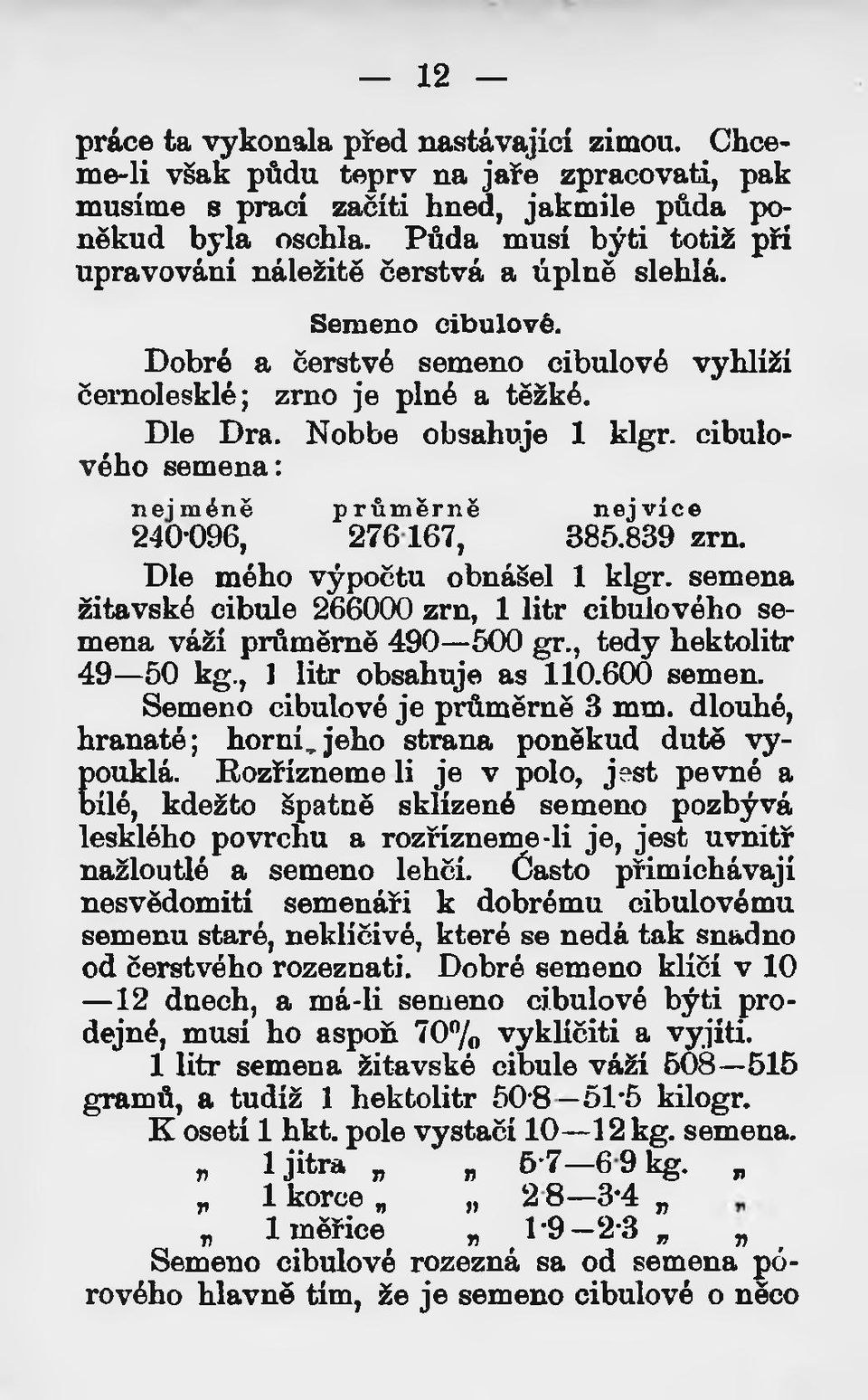 cibulového semena: nejméně průměrně nejvíce 240-096, 276167, 385.839 zrn. Dle mého výpočtu obnášel 1 klgr. semena žitavské cibule 266000 zrn, 1 litr cibulového semena váží průměrně 490 500 gr.