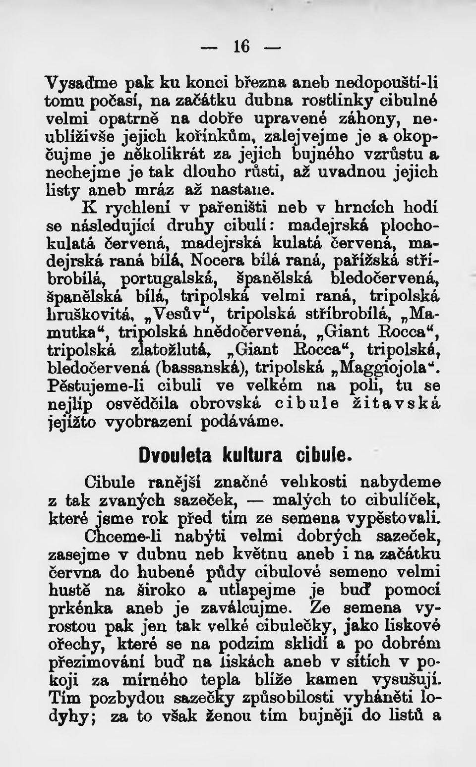 K rychlení v pařeništi neb v hrncích hodí se následující druhy cibulí: madejrská plochokulatá červená, madejrská kulatá červená, madejrská raná bílá, Nocera bílá raná, pařížská stříbrobílá,