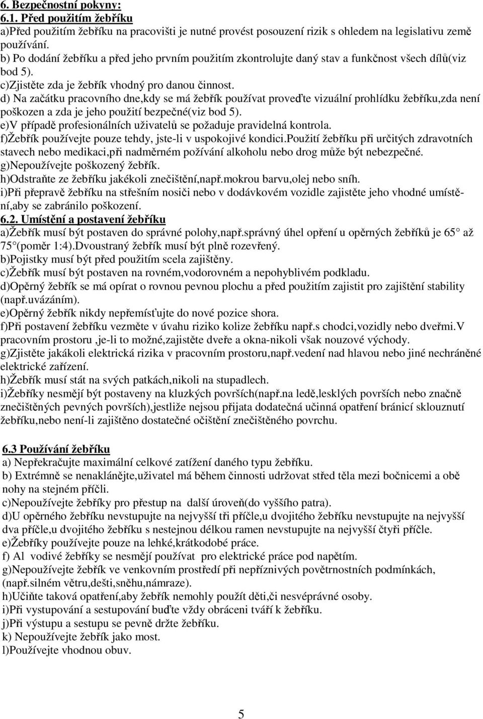 d) Na začátku pracovního dne,kdy se má žebřík používat proveďte vizuální prohlídku žebříku,zda není poškozen a zda je jeho použití bezpečné(viz bod 5).